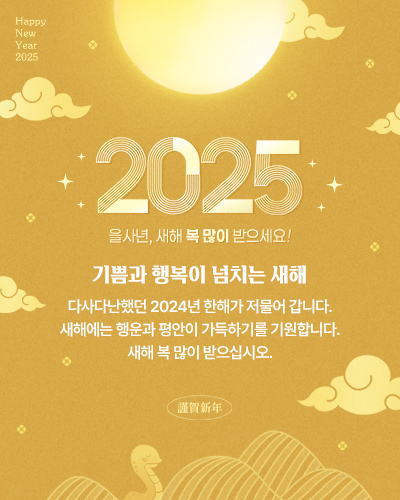 Happy New Year 2025 2025 을사년, 새해 복 많이 받으세요! 기쁨과 행복이 넘치는 새해 다사다난했던 2024년 한해가 저물어 갑니다. 새해에는 행운과 평안이 가득하기를 기원합니다. 새해 복 많이 받으십시오.